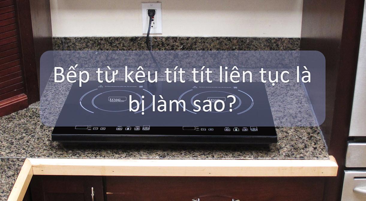 Bếp từ kêu tít tít rồi tắt là hiện tượng gì?